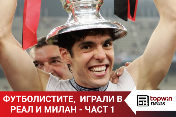 „Topwin истории“: Футболистите, играли в Реал Мадрид и Милан – част 1